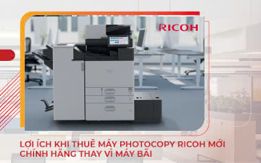 Lợi ích khi thuê máy photocopy Ricoh mới chính hãng thay vì máy bãi